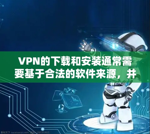 VPN的下载和安装通常需要基于合法的软件来源，并且遵守政策法规。以下是一些常见的VPN软件，它们是根据最近的更新和功能优化而推荐的