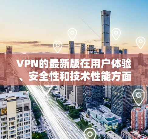 VPN的最新版在用户体验、安全性和技术性能方面表现良好,但也存在一些需要改进的地方。以下是对这些方面的总结和评价 VPN的最新版在用户体验、安全性和技术性能方面表现良好,但也存在一些需要改进的地方。以下是对这些方面的总结和评价
