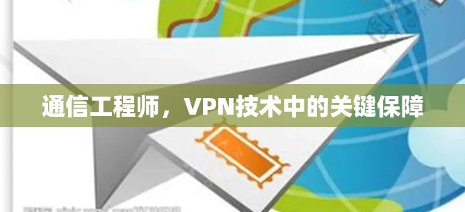 通信工程师,VPN技术中的关键保障 通信工程师,VPN技术中的关键保障