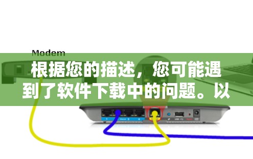 根据您的描述，您可能遇到了软件下载中的问题。以下是解决此类问题的步骤