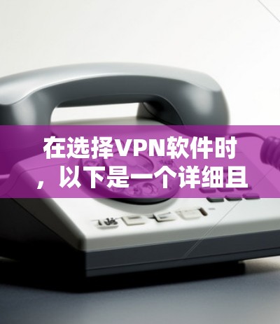 在选择VPN软件时，以下是一个详细且有序的步骤指南，帮助你做出明智的选择