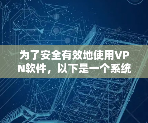 为了安全有效地使用VPN软件，以下是一个系统化的指南