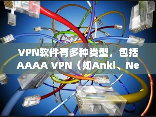 VPN软件有多种类型，包括AAAA VPN（如Anki、NetNest）BBP VPN、Tubepop、FPeasy VPN等。以下是几种免费VPN推荐