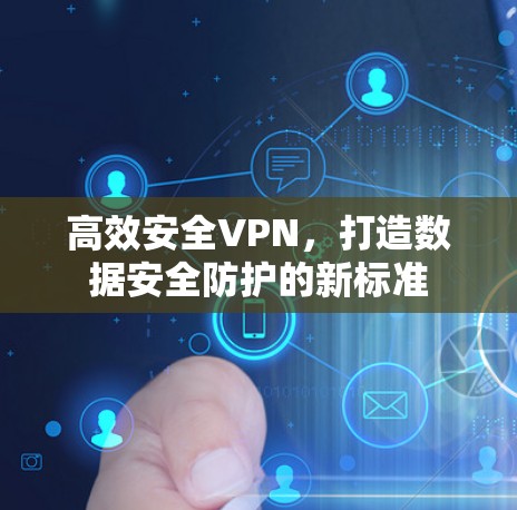 高效安全VPN，打造数据安全防护的新标准