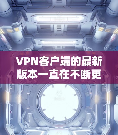 VPN客户端的最新版本一直在不断更新中,以提供更流畅、安全和可靠的网络连接。以下是几款最近流行的VPN客户端 VPN客户端的最新版本一直在不断更新中,以提供更流畅、安全和可靠的网络连接。以下是几款最近流行的VPN客户端