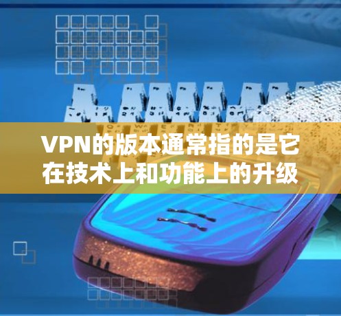 VPN的版本通常指的是它在技术上和功能上的升级。226年可能指的是226年发布的VPN版本，或者可能是在226年之后才发布的最新版本。以下是关于226年版本VPN的一些信息