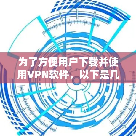 为了方便用户下载并使用VPN软件，以下是几种常见VPN选项的下载和安装指南