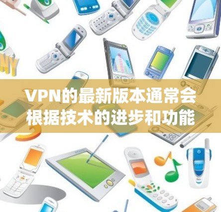 VPN的最新版本通常会根据技术的进步和功能的完善进行更新。如果你指的是 MostlyVPN,这是一个非常流行的VPN软件,最近的版本是 MostlyVPN 223.它支持更多端口和更高的安全性 VPN的最新版本通常会根据技术的进步和功能的完善进行更新。如果你指的是 MostlyVPN,这是一个非常流行的VPN软件,最近的版本是 MostlyVPN 223.它支持更多端口和更高的安全性