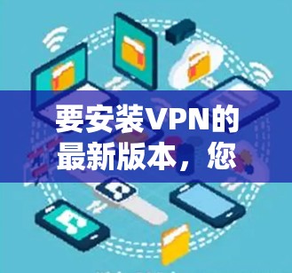 要安装VPN的最新版本,您可以按照以下步骤操作 要安装VPN的最新版本,您可以按照以下步骤操作