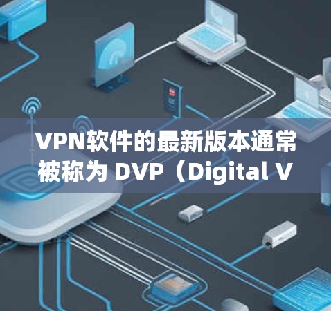 VPN软件的最新版本通常被称为 DVP（Digital Video Pro）它是一个基于WEP（WEP-WEP）的安全VPN架构，提供更可靠的加密和多用户功能。以下是一些关于DVP的安装指南