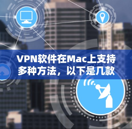 VPN软件在Mac上支持多种方法,以下是几款适合Mac的VPN软件及其特色 VPN软件在Mac上支持多种方法,以下是几款适合Mac的VPN软件及其特色