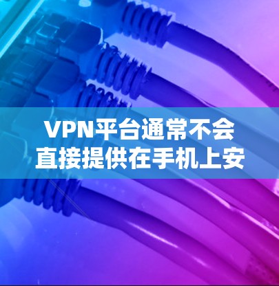 VPN平台通常不会直接提供在手机上安装软件的功能，因为这可能违反平台的使用政策。不过，如果你愿意尝试使用VPN，可以尝试以下方法