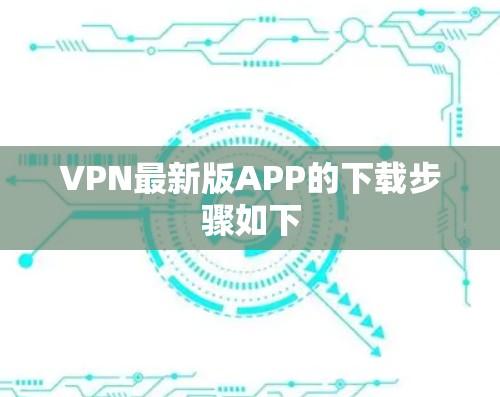 VPN最新版APP的下载步骤如下