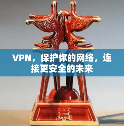 VPN，保护你的网络，连接更安全的未来
