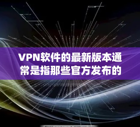 VPN软件的最新版本通常是指那些官方发布的、经过严格审核和优化的软件。以下是一些 popular 的VPN软件及其特点