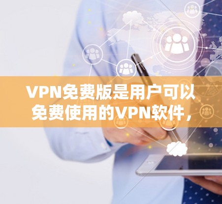 VPN免费版是用户可以免费使用的VPN软件，提供基本的访问功能，如查看目标服务器、下载数据等。以下是对这些软件的详细分析