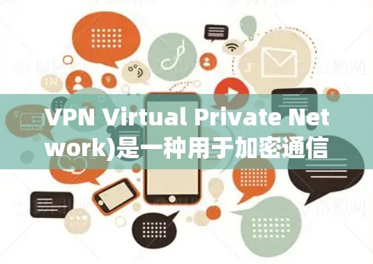 VPN Virtual Private Network)是一种用于加密通信的技术,旨在保护数据和网络的安全性。Vpn(即VPN)软件或服务可以帮助用户 securely传输数据,防止被加密或篡改 VPN Virtual Private Network)是一种用于加密通信的技术,旨在保护数据和网络的安全性。Vpn(即VPN)软件或服务可以帮助用户 securely传输数据,防止被加密或篡改