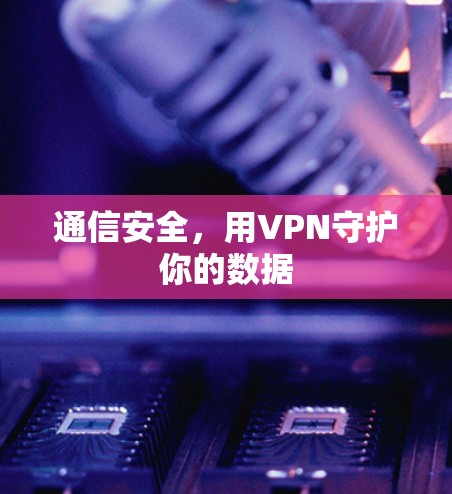 通信安全，用VPN守护你的数据