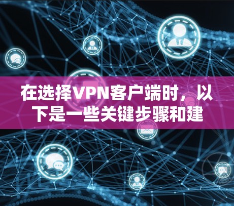 在选择VPN客户端时,以下是一些关键步骤和建议,帮助你找到最适合你的客户端 在选择VPN客户端时,以下是一些关键步骤和建议,帮助你找到最适合你的客户端
