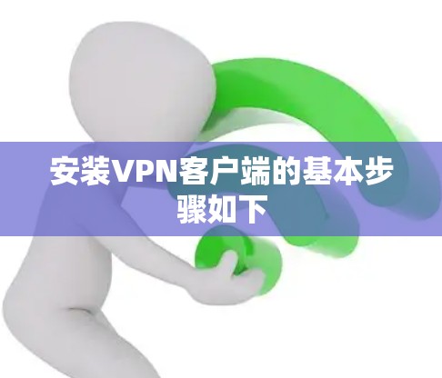 安装VPN客户端的基本步骤如下 安装VPN客户端的基本步骤如下