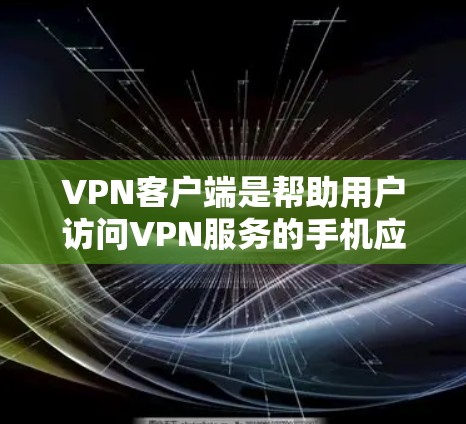 VPN客户端是帮助用户访问VPN服务的手机应用。这些客户端通常提供以下功能