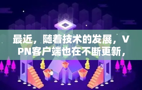 最近，随着技术的发展，VPN客户端也在不断更新，以满足用户的需求。以下是一些近年来比较受欢迎的VPN客户端