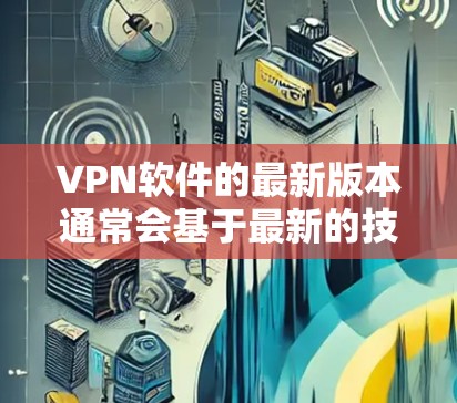 VPN软件的最新版本通常会基于最新的技术、优化功能和增强安全措施。以下是一些可能的最新VPN软件及其特点