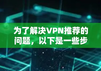为了解决VPN推荐的问题,以下是一些步骤性的建议 为了解决VPN推荐的问题,以下是一些步骤性的建议