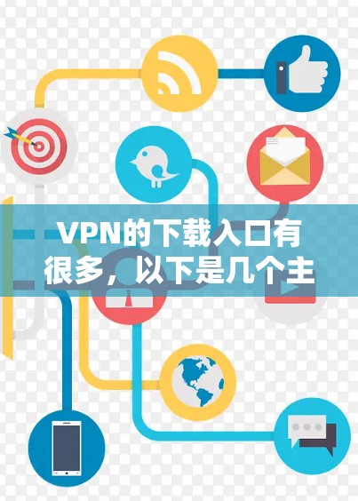 VPN的下载入口有很多,以下是几个主流的VPN应用,包括下载链接和说明 VPN的下载入口有很多,以下是几个主流的VPN应用,包括下载链接和说明
