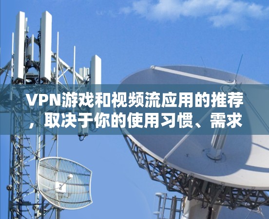 VPN游戏和视频流应用的推荐，取决于你的使用习惯、需求以及对安全性的要求。以下是一些常见的VPN应用和推荐，供你参考