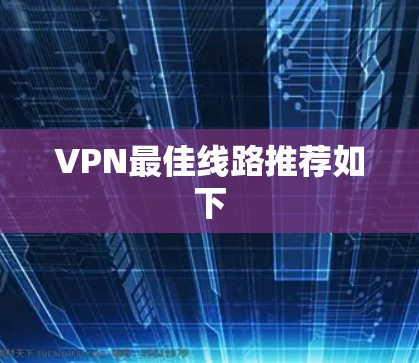 VPN最佳线路推荐如下 VPN最佳线路推荐如下