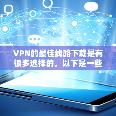 VPN的最佳线路下载是有很多选择的,以下是一些常见的VPN服务和下载链接,供您参考 VPN的最佳线路下载是有很多选择的,以下是一些常见的VPN服务和下载链接,供您参考
