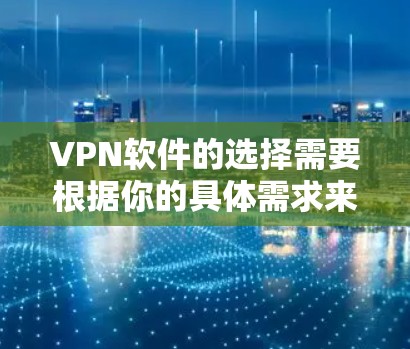 VPN软件的选择需要根据你的具体需求来决定。以下是一些推荐的VPN软件，每个都有其独特的特点