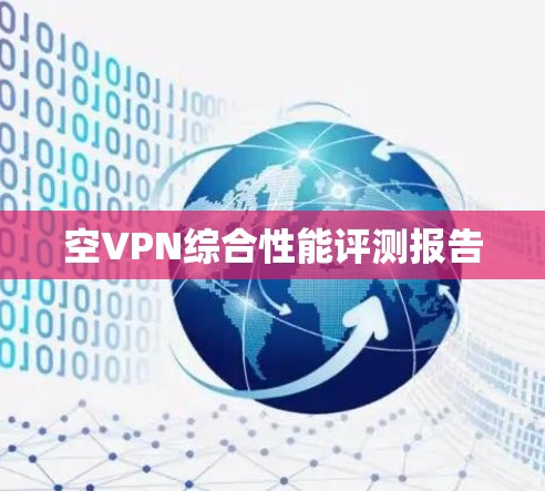空VPN综合性能评测报告 空VPN综合性能评测报告