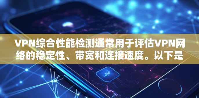 VPN综合性能检测通常用于评估VPN网络的稳定性、带宽和连接速度。以下是一些步骤和方法用于测试和检测VPN的综合性能