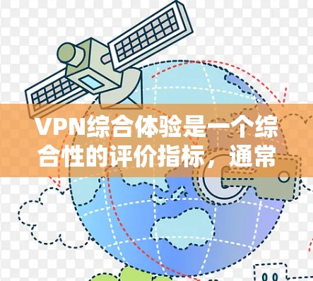 VPN综合体验是一个综合性的评价指标,通常会考虑以下因素 VPN综合体验是一个综合性的评价指标,通常会考虑以下因素