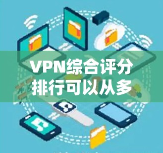 VPN综合评分排行可以从多个角度进行评估,包括网站的可信度、安全性、用户反馈、内容丰富度以及是否依赖第三方服务。以下是一些知名的VPN网站及其评分情况,供参考 VPN综合评分排行可以从多个角度进行评估,包括网站的可信度、安全性、用户反馈、内容丰富度以及是否依赖第三方服务。以下是一些知名的VPN网站及其评分情况,供参考