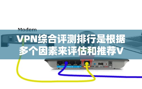 VPN综合评测排行是根据多个因素来评估和推荐VPN服务的，具体评价标准包括但不限于，流畅度、安全性、价格、兼容性、支持的设备类型、用户反馈、技术实力等。以下是一些常见的VPN评测标准和推荐