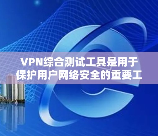 VPN综合测试工具是用于保护用户网络安全的重要工具,主要涉及流量监控、检测和分析等功能。以下是详细的步骤指南 VPN综合测试工具是用于保护用户网络安全的重要工具,主要涉及流量监控、检测和分析等功能。以下是详细的步骤指南