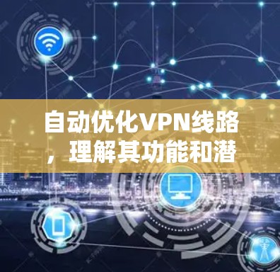 自动优化VPN线路,理解其功能和潜在问题 自动优化VPN线路,理解其功能和潜在问题