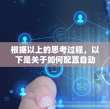 根据以上的思考过程,以下是关于如何配置自动优化版客户端的详细步骤 根据以上的思考过程,以下是关于如何配置自动优化版客户端的详细步骤