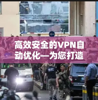 高效安全的VPN自动优化—为您打造卓越的网络体验