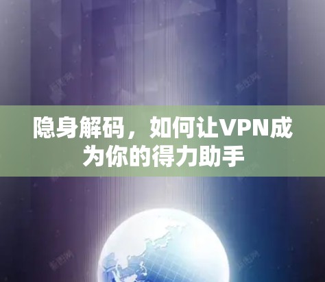 隐身解码,如何让VPN成为你的得力助手 隐身解码,如何让VPN成为你的得力助手