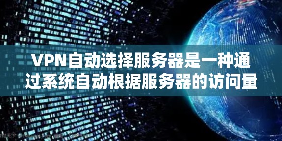 VPN自动选择服务器是一种通过系统自动根据服务器的访问量、负载、优先级等统计结果，排序服务器，选择用户需要访问的服务器的技术。以下是详细的步骤说明
