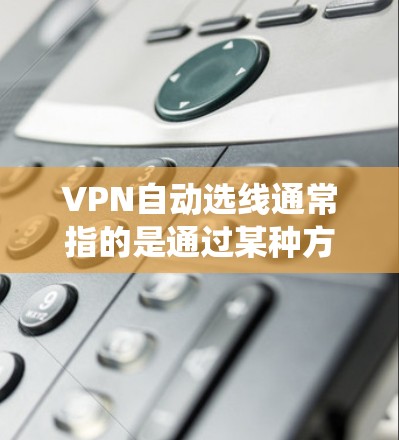 VPN自动选线通常指的是通过某种方式让VPN系统自动选择适合的VPN连接。具体来说,这可能涉及以下几种方法 VPN自动选线通常指的是通过某种方式让VPN系统自动选择适合的VPN连接。具体来说,这可能涉及以下几种方法