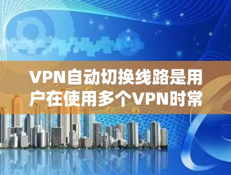 VPN自动切换线路是用户在使用多个VPN时常见的一种情况,系统根据用户的需求和网络状况自动推荐或连接到不同的服务。以下是对这一问题的详细分析和解决方案 VPN自动切换线路是用户在使用多个VPN时常见的一种情况,系统根据用户的需求和网络状况自动推荐或连接到不同的服务。以下是对这一问题的详细分析和解决方案