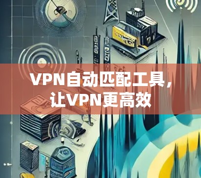 VPN自动匹配工具，让VPN更高效