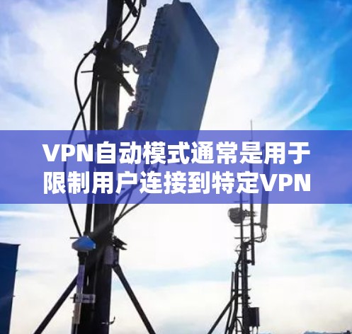 VPN自动模式通常是用于限制用户连接到特定VPN服务时的自动暂停功能。以下是一些关于自动模式的常见问题和解答