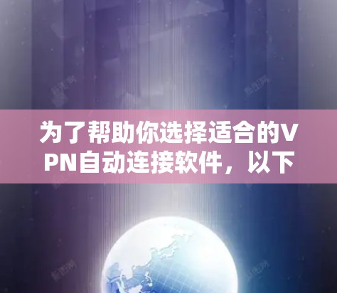 为了帮助你选择适合的VPN自动连接软件，以下是一些关键因素和推荐建议