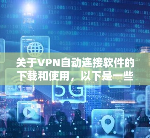 关于VPN自动连接软件的下载和使用，以下是一些详细的信息和步骤指南，帮助您更好地理解和操作